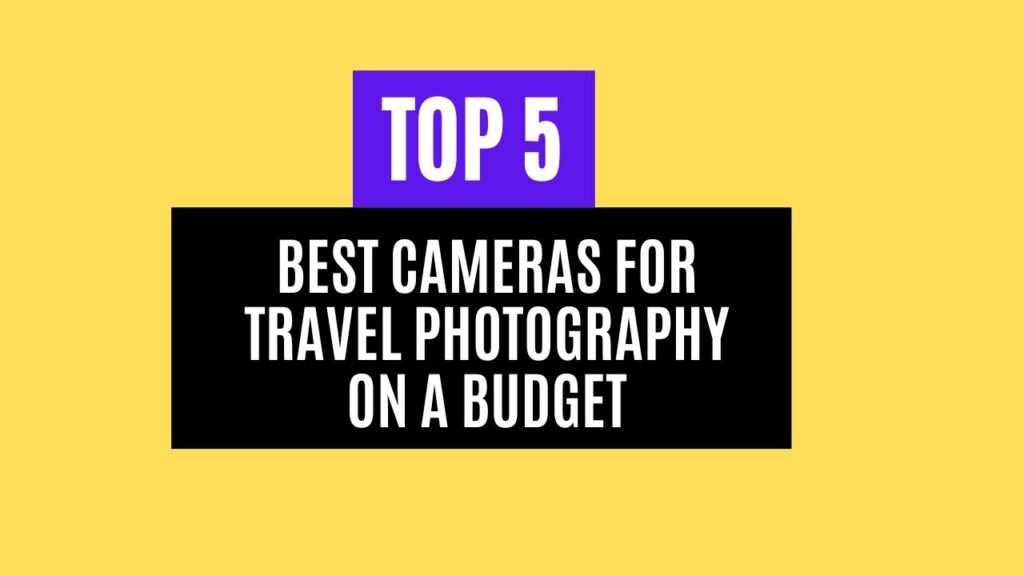 Top 5 Best Cameras for Travel Photography on a Budget