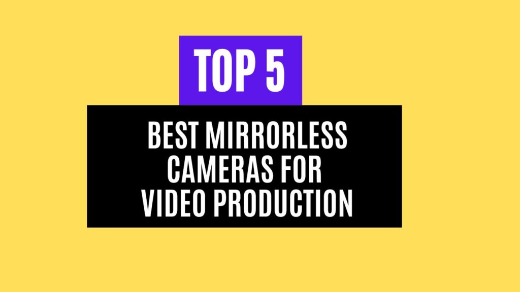 Top 5 Best Mirrorless Cameras for Video Production in 2025