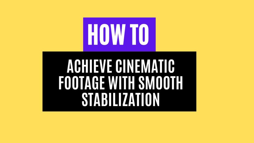 How to Achieve Cinematic Footage with Smooth Stabilization