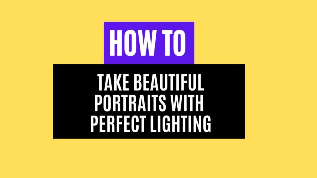 How to Take Beautiful Portraits with Perfect Lighting